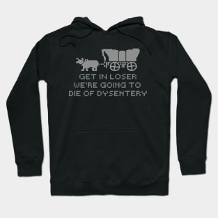 get in loser we're going to die of dysentery Hoodie